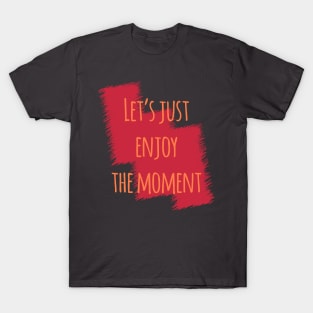 Let's Just Enjoy The Moment T-Shirt